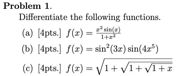 problem 1. differentiate the following functions. (a) 4pts. f(x)=x²sin(x)/(1 + x²) (b) 4pts. f(x)=sin²(3x)sin(4x⁵) (c) 4pts. f(x)=√(1 + √(1 + √(1 + x)))