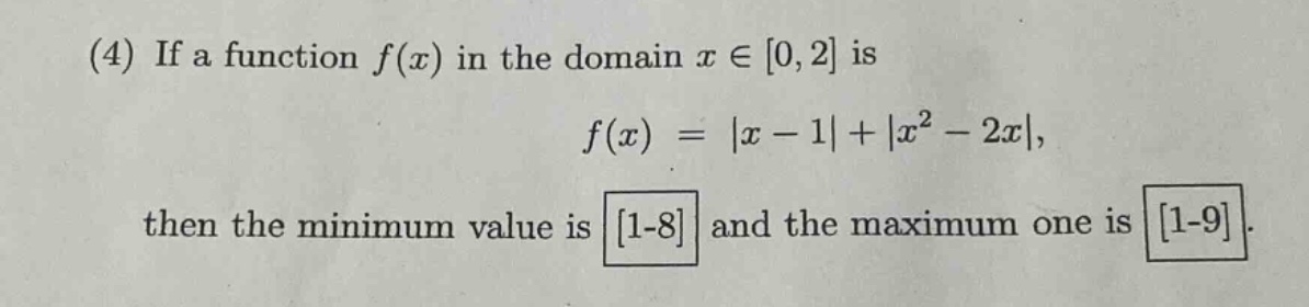 (4) if a function f(x) in the domain x ∈ 0,2 is f(x) = |x - 1|+|x² - 2x|, then the minimum value is 1 - 8 and the maximum one is 1 - 9.