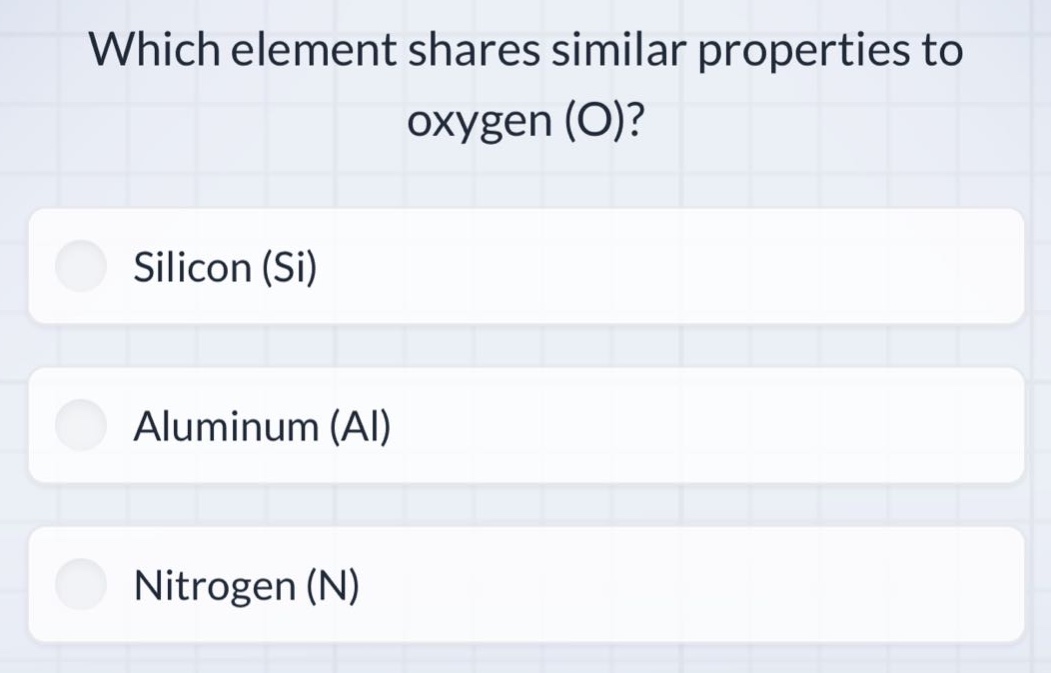which element shares similar properties to oxygen (o)?\nsilicon (si)\naluminum (al)\nnitrogen (n)