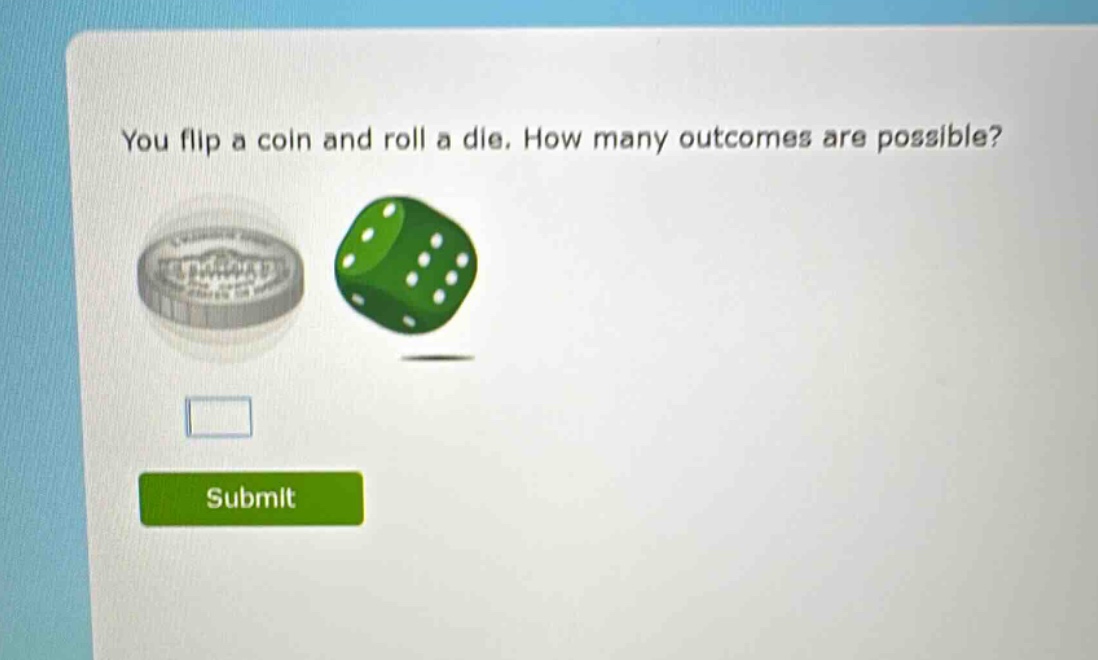 you flip a coin and roll a die. how many outcomes are possible?