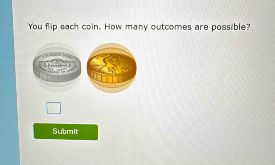 you flip each coin. how many outcomes are possible?