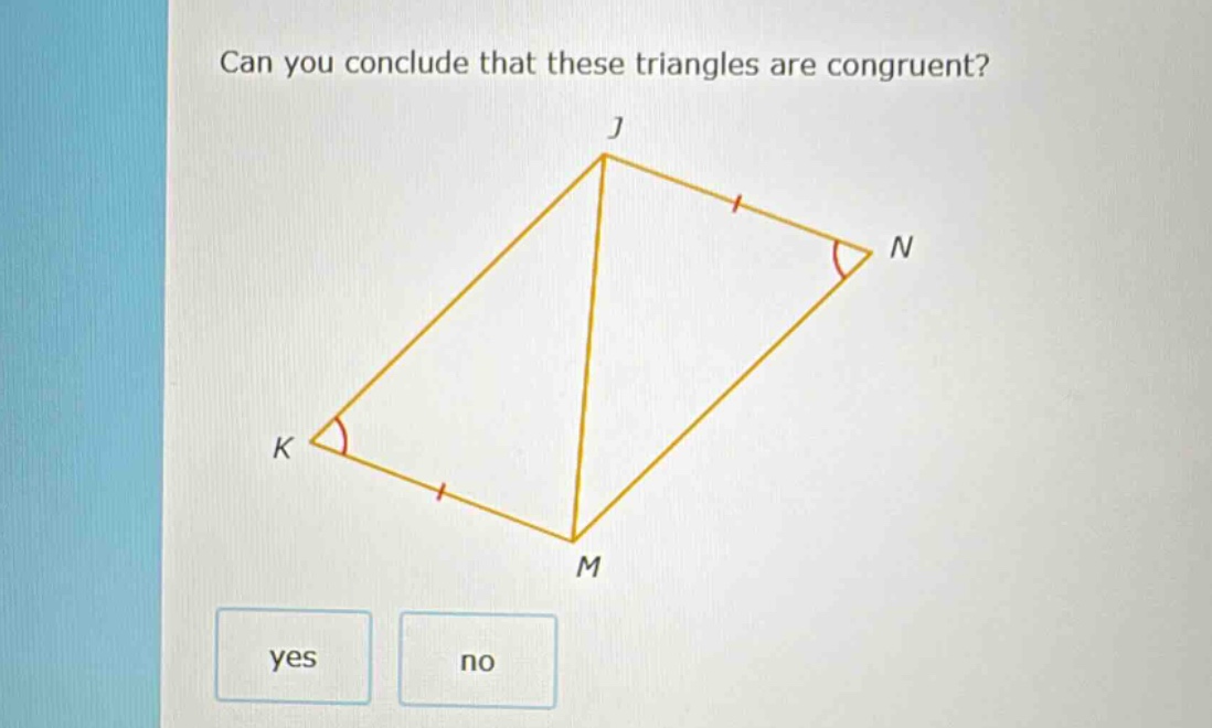 can you conclude that these triangles are congruent? yes no
