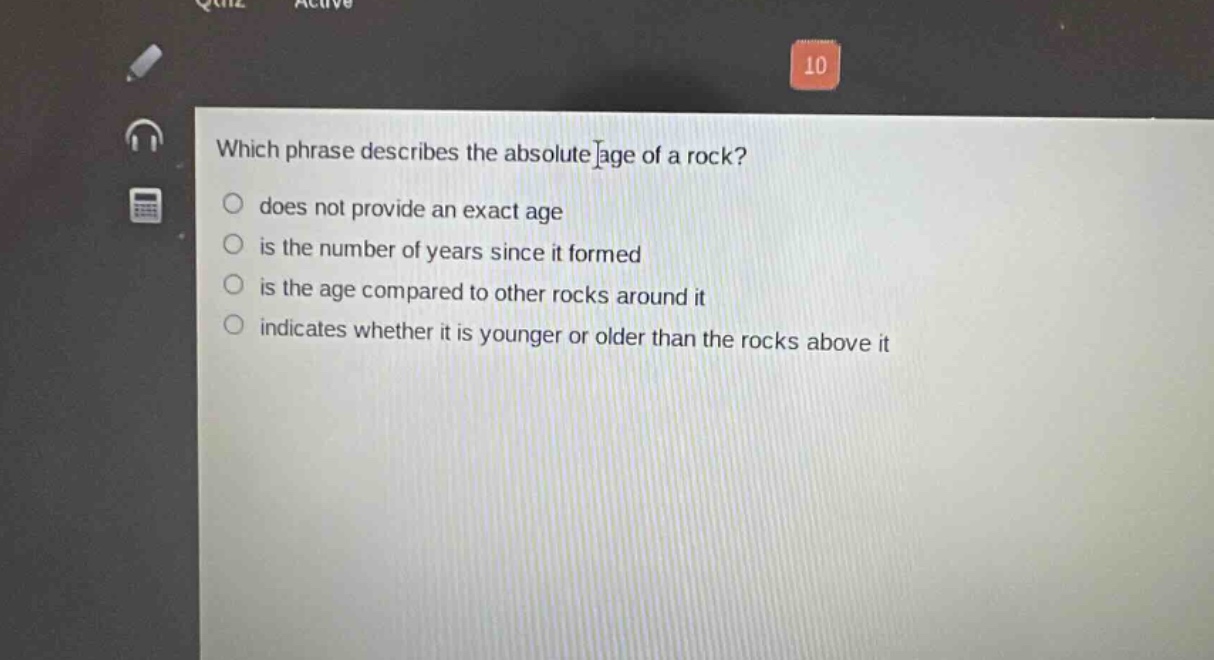 which phrase describes the absolute age of a rock? does not provide an exact age is the number of years since it formed is the age compared to other rocks around it indicates whether it is younger or older than the rocks above it