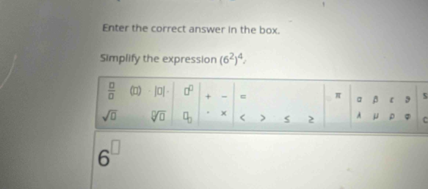 enter the correct answer in the box. simplify the expression (6^2)^4.