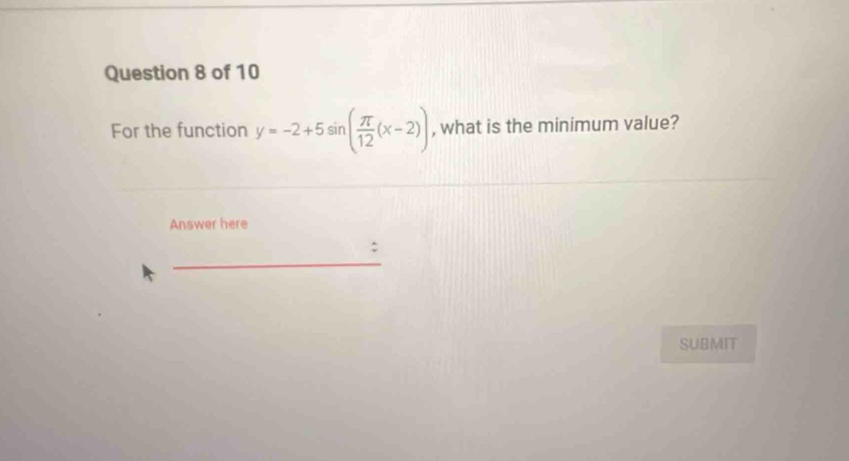 question 8 of 10 for the function y = -2 + 5 sin(π/12(x - 2)), what is the minimum value? answer here submit