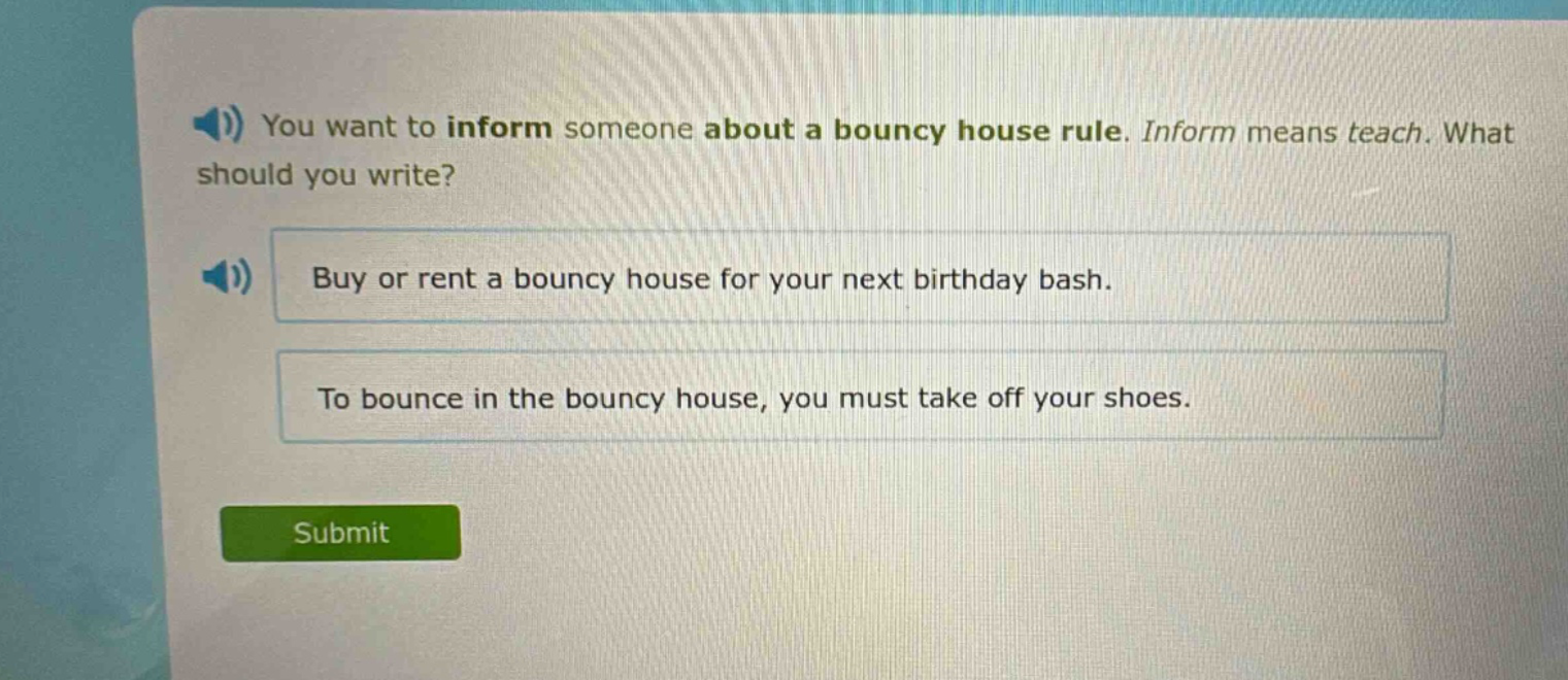you want to inform someone about a bouncy house rule. inform means teach. what should you write? buy or rent a bouncy house for your next birthday bash. to bounce in the bouncy house, you must take off your shoes.