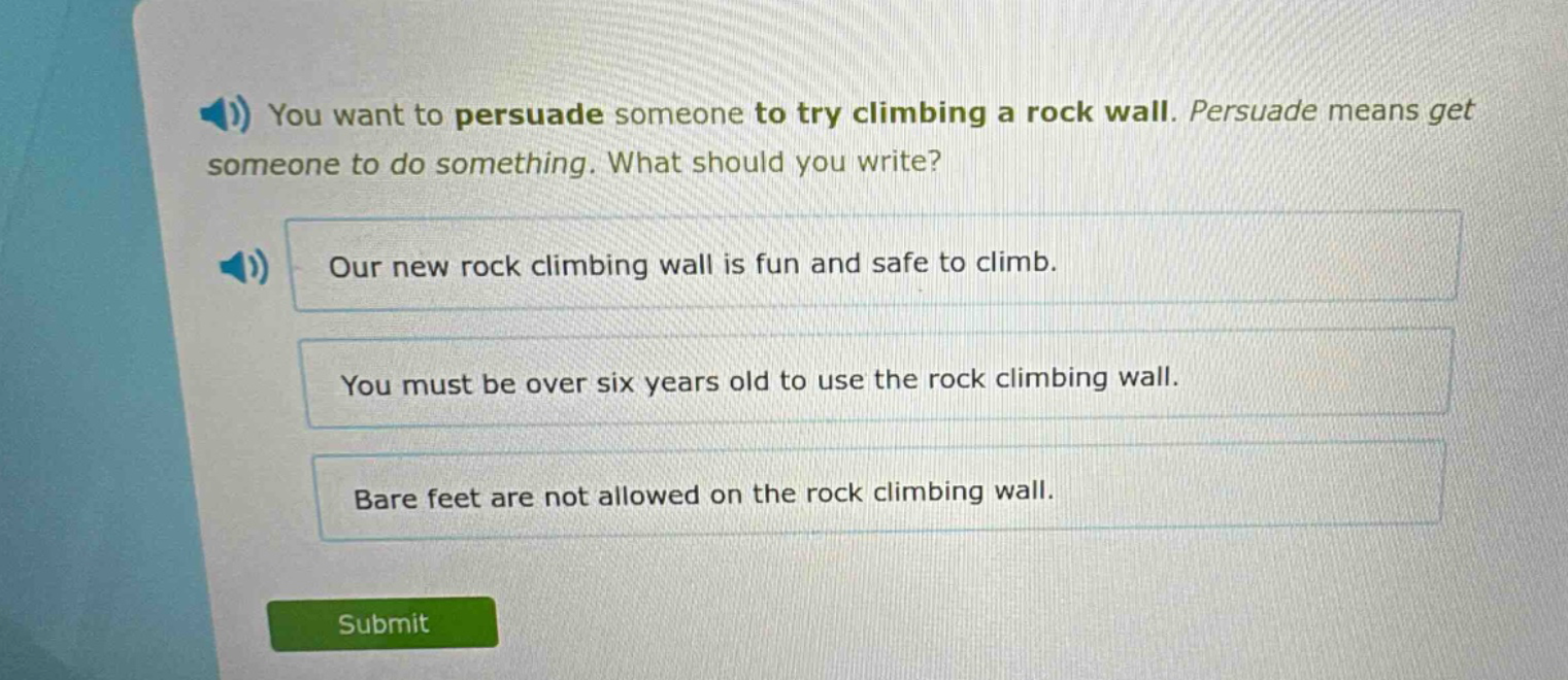 you want to persuade someone to try climbing a rock wall. persuade means get someone to do something. what should you write? our new rock climbing wall is fun and safe to climb. you must be over six years old to use the rock climbing wall. bare feet are not allowed on the rock climbing wall.