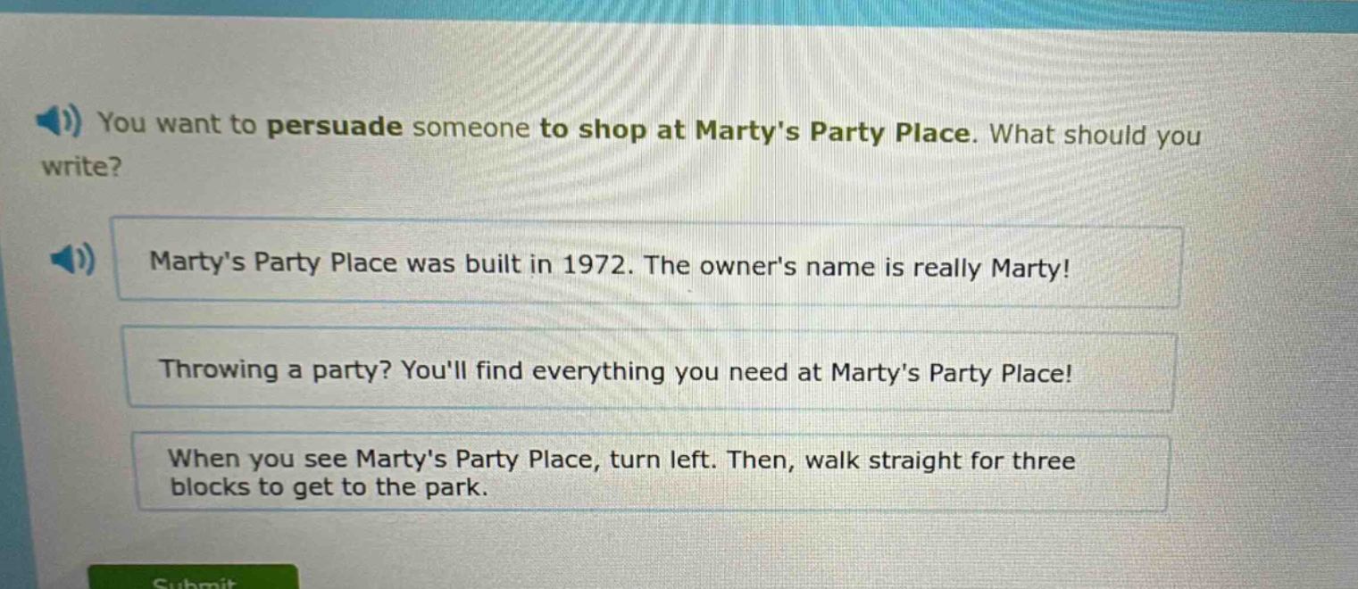 you want to persuade someone to shop at martys party place. what should you write? martys party place was built in 1972. the owners name is really marty! throwing a party? youll find everything you need at martys party place! when you see martys party place, turn left. then, walk straight for three blocks to get to the park.