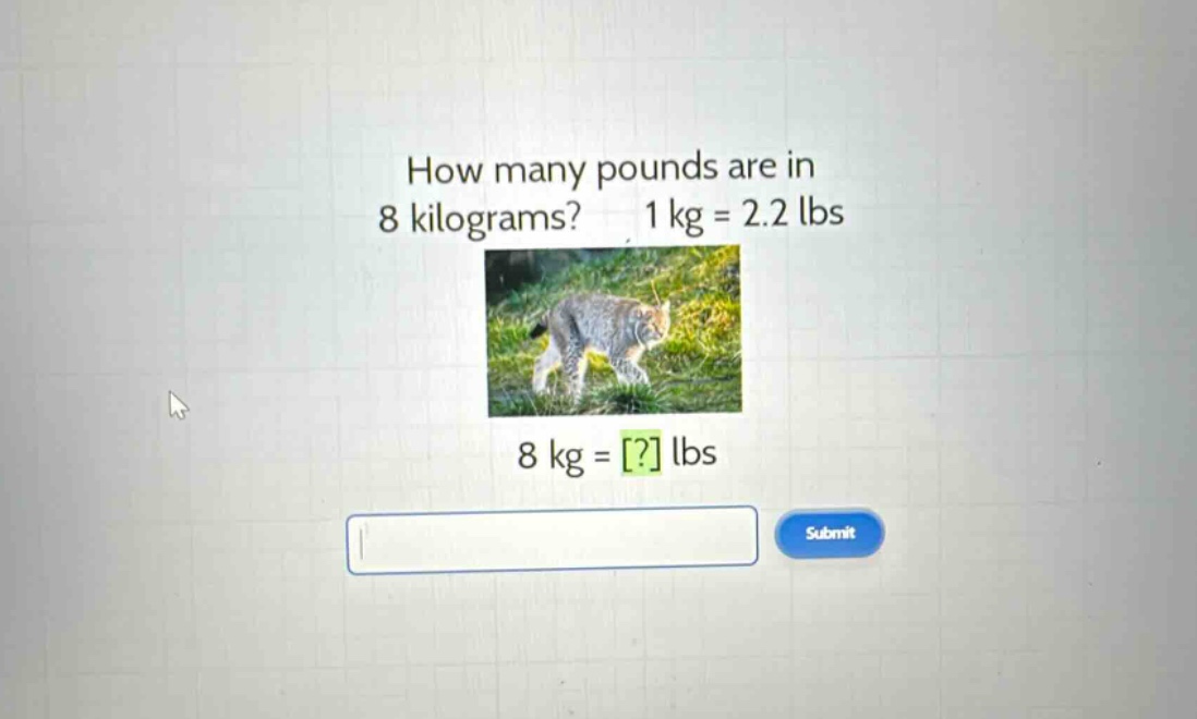 how many pounds are in 8 kilograms? 1 kg = 2.2 lbs 8 kg = ? lbs