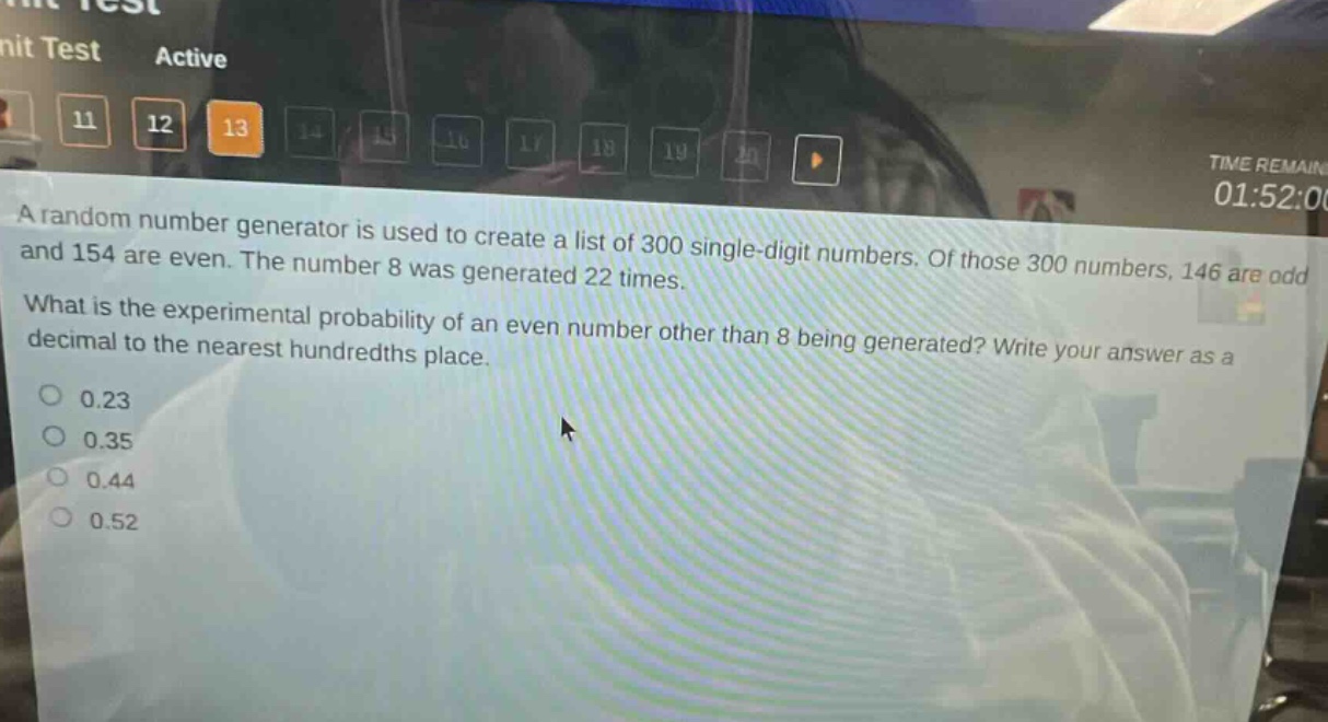 a random number generator is used to create a list of 300 single - digit numbers. of those 300 numbers, 146 are odd and 154 are even. the number 8 was generated 22 times. what is the experimental probability of an even number other than 8 being generated? write your answer as a decimal to the nearest hundredths place. 0.23 0.35 0.44 0.52