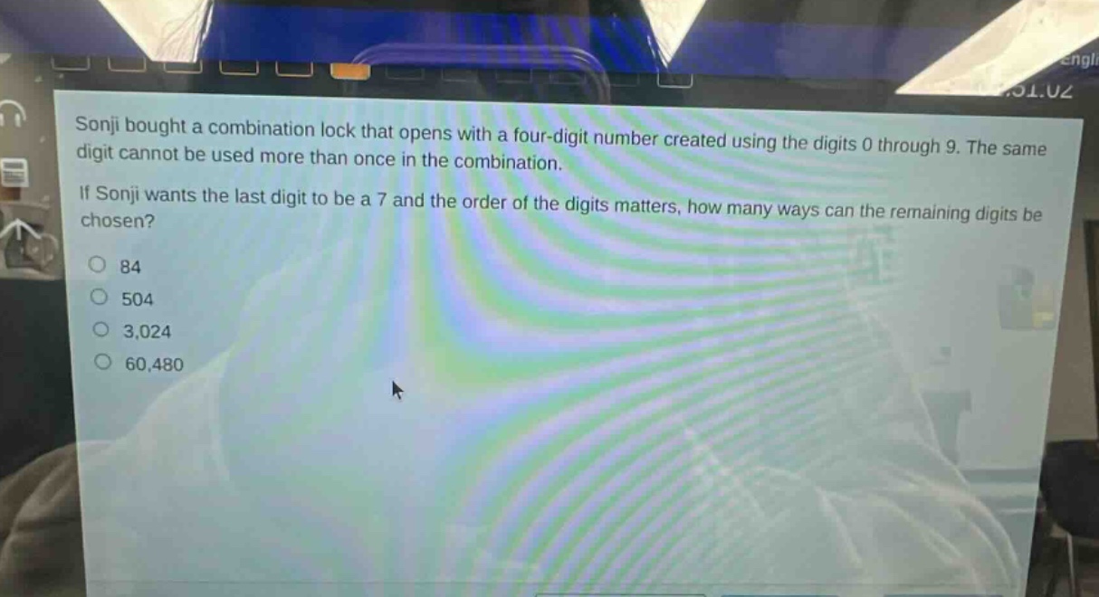 sonji bought a combination lock that opens with a four - digit number created using the digits 0 through 9. the same digit cannot be used more than once in the combination. if sonji wants the last digit to be a 7 and the order of the digits matters, how many ways can the remaining digits be chosen? 84 504 3,024 60,480