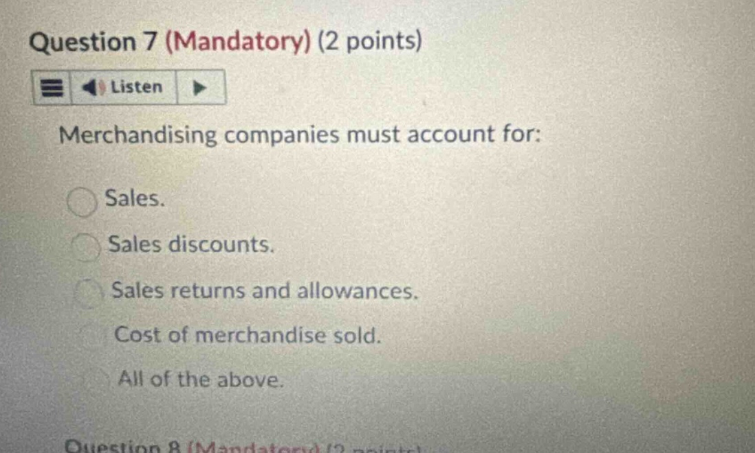 question 7 (mandatory) (2 points) listen merchandising companies must account for: sales. sales discounts. sales returns and allowances. cost of merchandise sold. all of the above. question 8 (mandatory) (2 points)