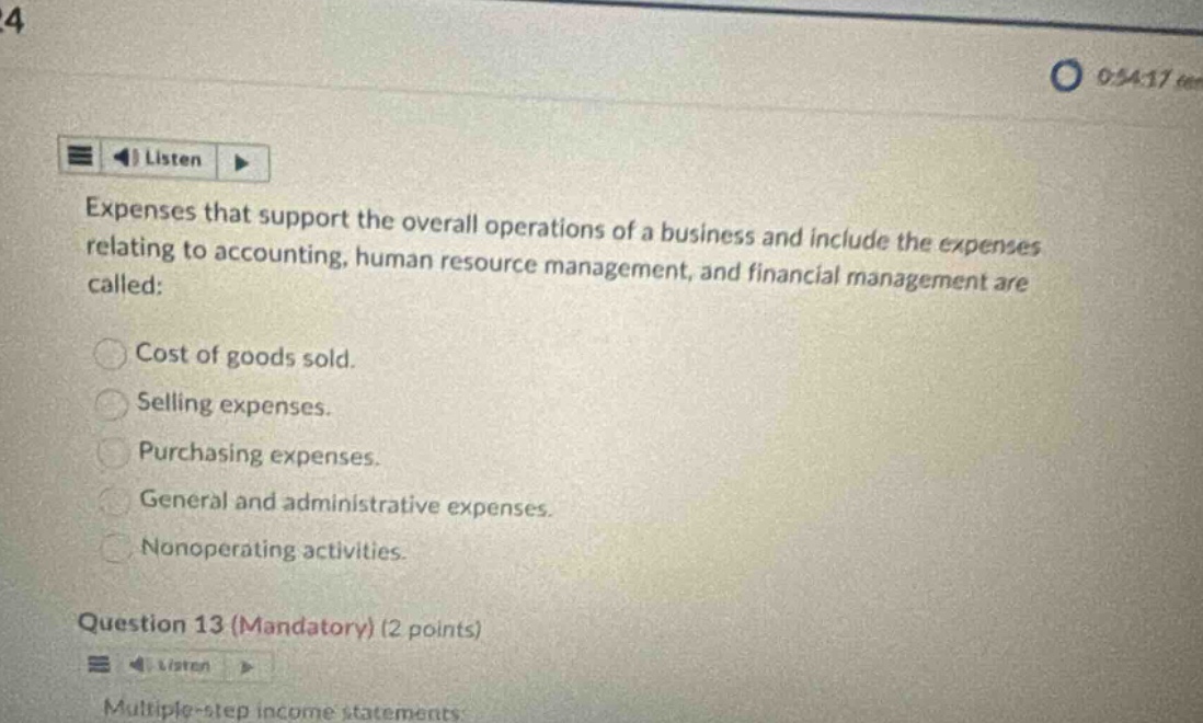 expenses that support the overall operations of a business and include the expenses relating to accounting, human resource management, and financial management are called: cost of goods sold. selling expenses. purchasing expenses. general and administrative expenses. nonoperating activities. question 13 (mandatory) (2 points)