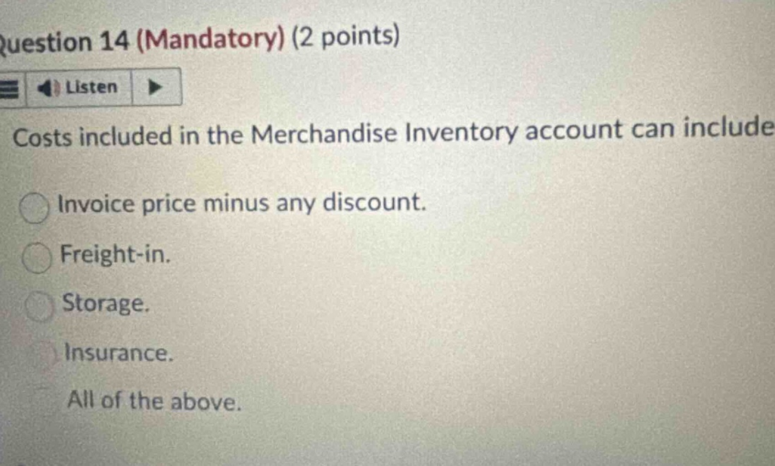 question 14 (mandatory) (2 points) costs included in the merchandise inventory account can include invoice price minus any discount. freight - in. storage. insurance. all of the above.