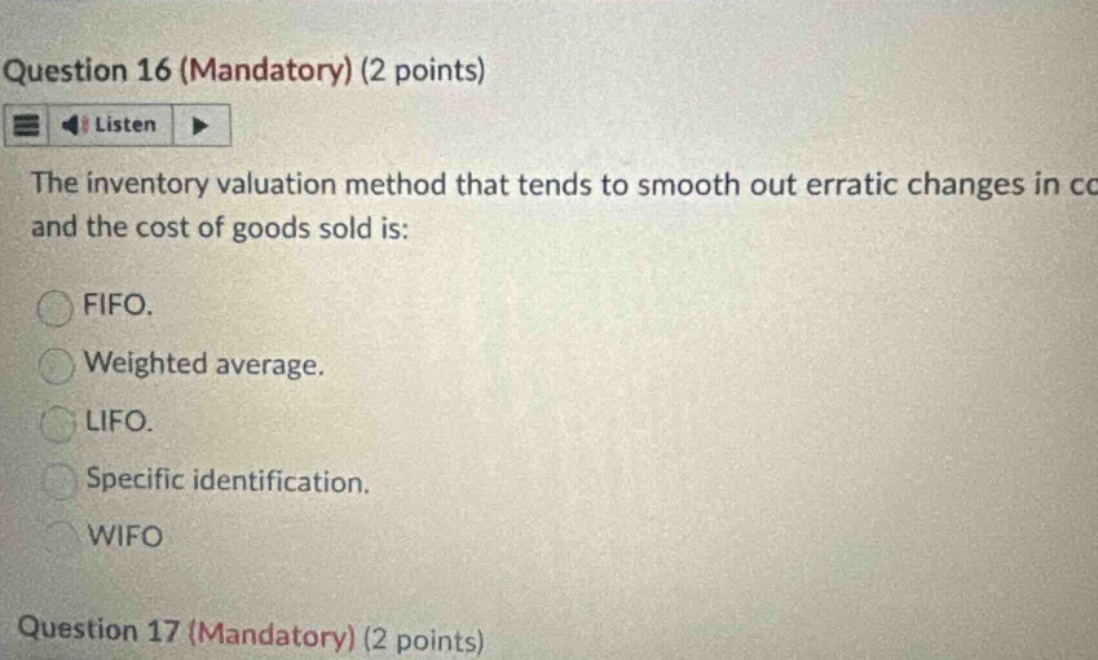 question 16 (mandatory) (2 points) listen the inventory valuation method that tends to smooth out erratic changes in cc and the cost of goods sold is: fifo. weighted average. lifo. specific identification. wifo question 17 (mandatory) (2 points)