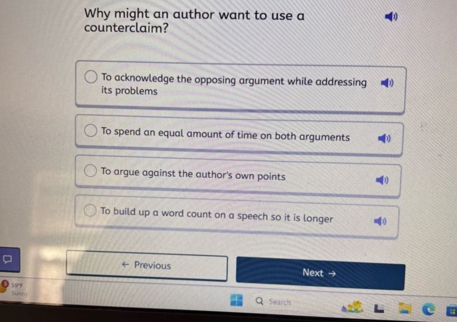 why might an author want to use a counterclaim? to acknowledge the opposing argument while addressing its problems to spend an equal amount of time on both arguments to argue against the authors own points to build up a word count on a speech so it is longer