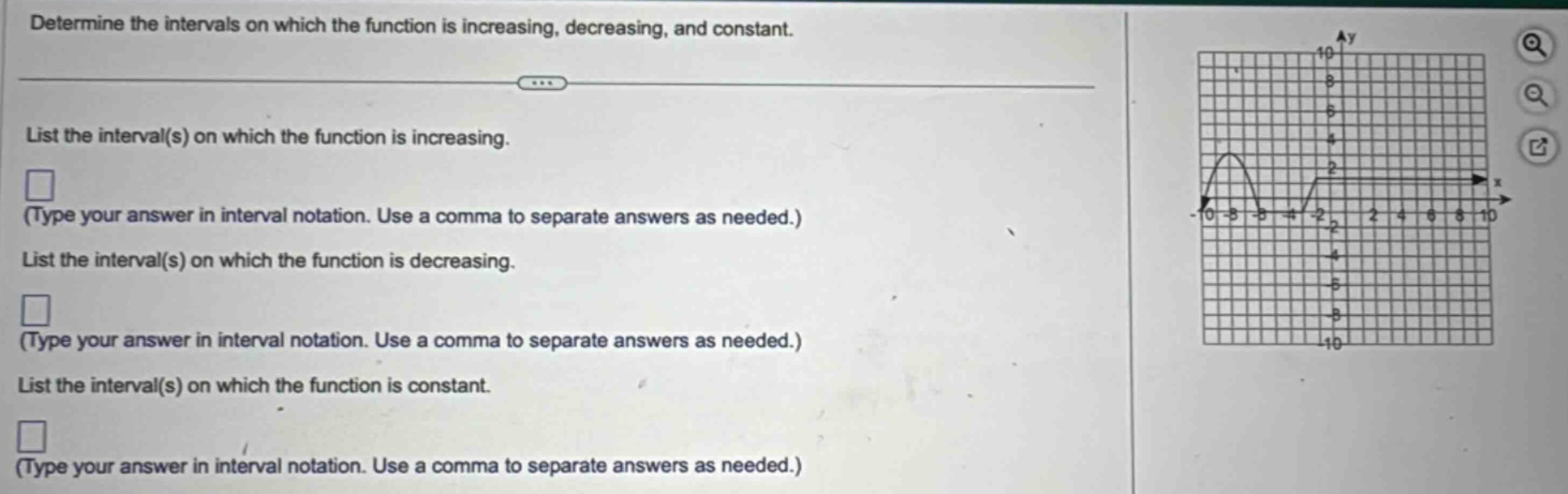 determine the intervals on which the function is increasing, decreasing, and constant. list the interval(s) on which the function is increasing. (type your answer in interval notation. use a comma to separate answers as needed.) list the interval(s) on which the function is decreasing. (type your answer in interval notation. use a comma to separate answers as needed.) list the interval(s) on which the function is constant. (type your answer in interval notation. use a comma to separate answers as needed.)