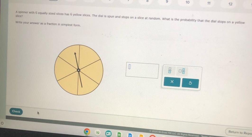 a spinner with 6 equally sized slices has 6 yellow slices. the dial is spun and stops on a slice at random. what is the probability that the dial stops on a yellow slice? write your answer as a fraction in simplest form.
