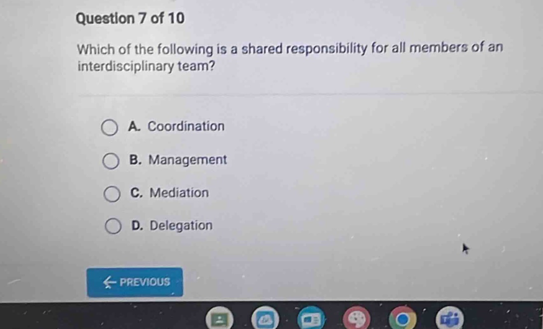 question 7 of 10 which of the following is a shared responsibility for all members of an interdisciplinary team? a. coordination b. management c. mediation d. delegation