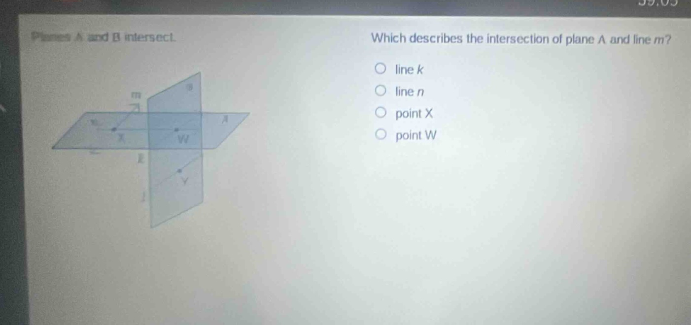 planes a and b intersect. which describes the intersection of plane a and line m? line k line n point x point w