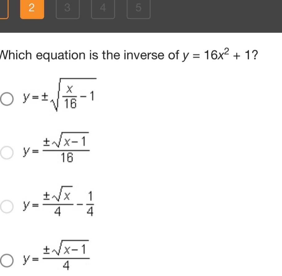which equation is the inverse of y = 16x² + 1?\no y = ±√(x/16 - 1)\no y = ±√(x - 1)/16\no y = ±√x/4 - 1/4\no y = ±√(x - 1)/4