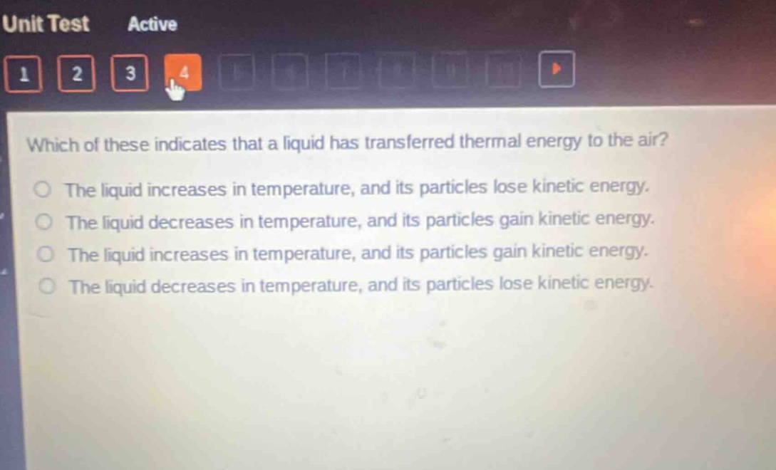 which of these indicates that a liquid has transferred thermal energy to the air? the liquid increases in temperature, and its particles lose kinetic energy. the liquid decreases in temperature, and its particles gain kinetic energy. the liquid increases in temperature, and its particles gain kinetic energy. the liquid decreases in temperature, and its particles lose kinetic energy.