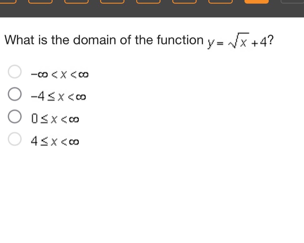 what is the domain of the function y = √x + 4? -∞ < x < ∞ -4 ≤ x < ∞ 0 ≤ x < ∞ 4 ≤ x < ∞