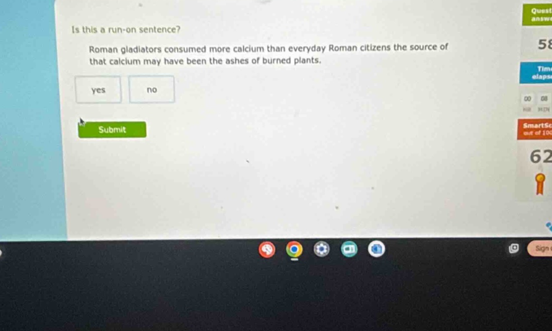 is this a run - on sentence? roman gladiators consumed more calcium than everyday roman citizens the source of that calcium may have been the ashes of burned plants. yes no
