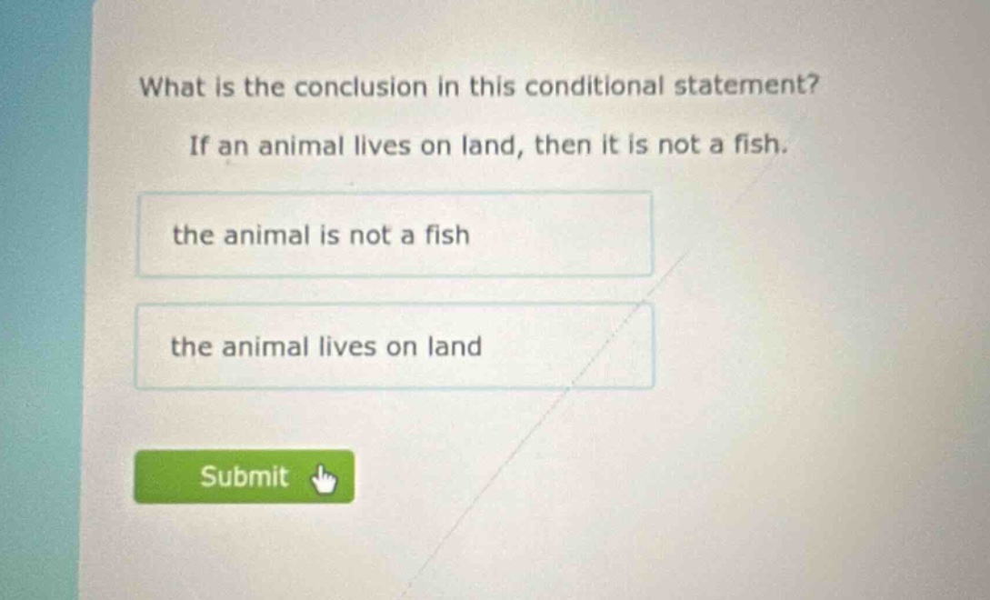 what is the conclusion in this conditional statement? if an animal lives on land, then it is not a fish. the animal is not a fish the animal lives on land