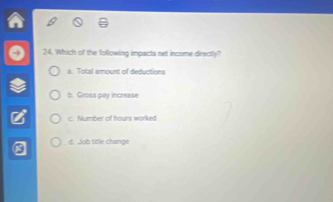 24. which of the following impacts net income directly? a. total amount of deductions b. gross pay increase c. number of hours worked d. job title change