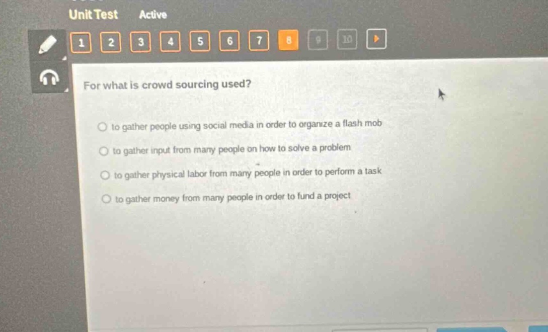 unit test active for what is crowd sourcing used? to gather people using social media in order to organize a flash mob to gather input from many people on how to solve a problem to gather physical labor from many people in order to perform a task to gather money from many people in order to fund a project
