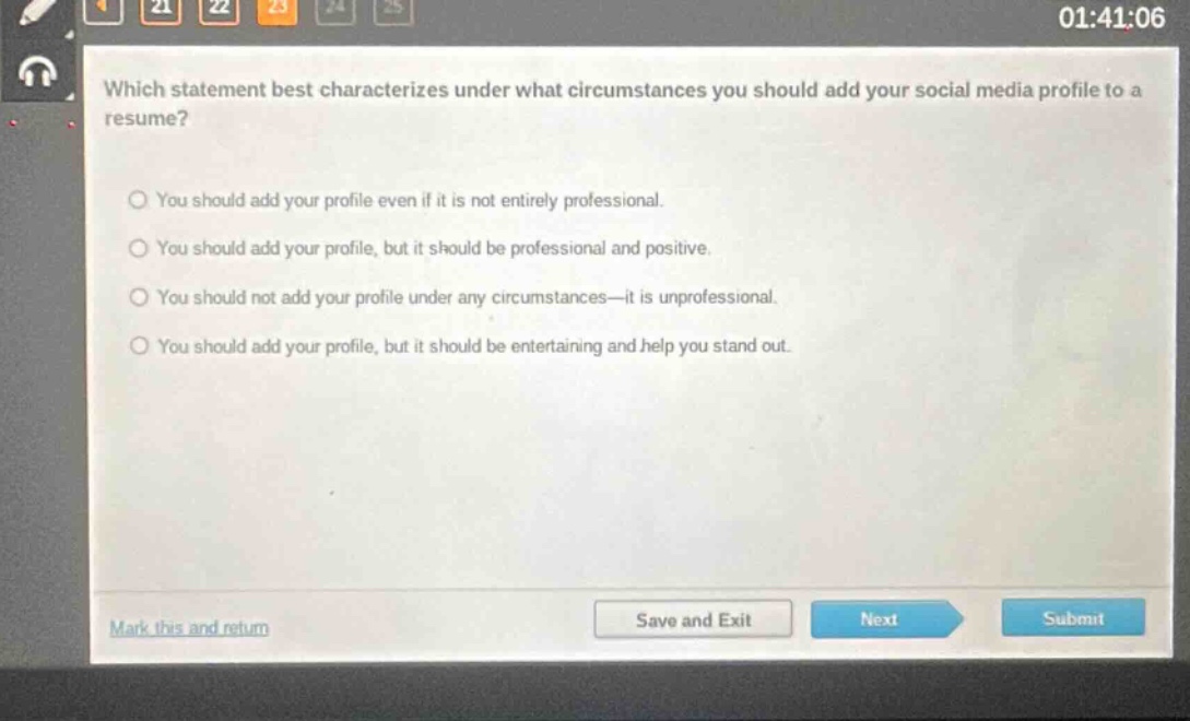 which statement best characterizes under what circumstances you should add your social media profile to a resume? you should add your profile even if it is not entirely professional. you should add your profile, but it should be professional and positive. you should not add your profile under any circumstances—it is unprofessional. you should add your profile, but it should be entertaining and help you stand out.