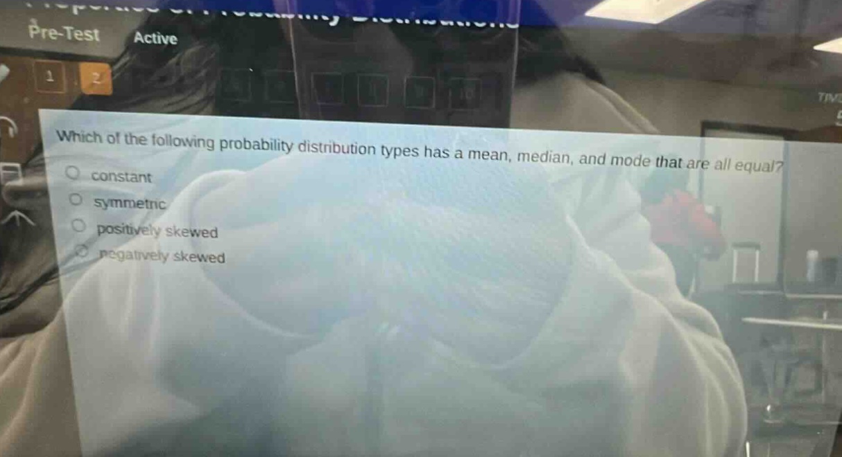 which of the following probability distribution types has a mean, median, and mode that are all equal? constant symmetric positively skewed negatively skewed