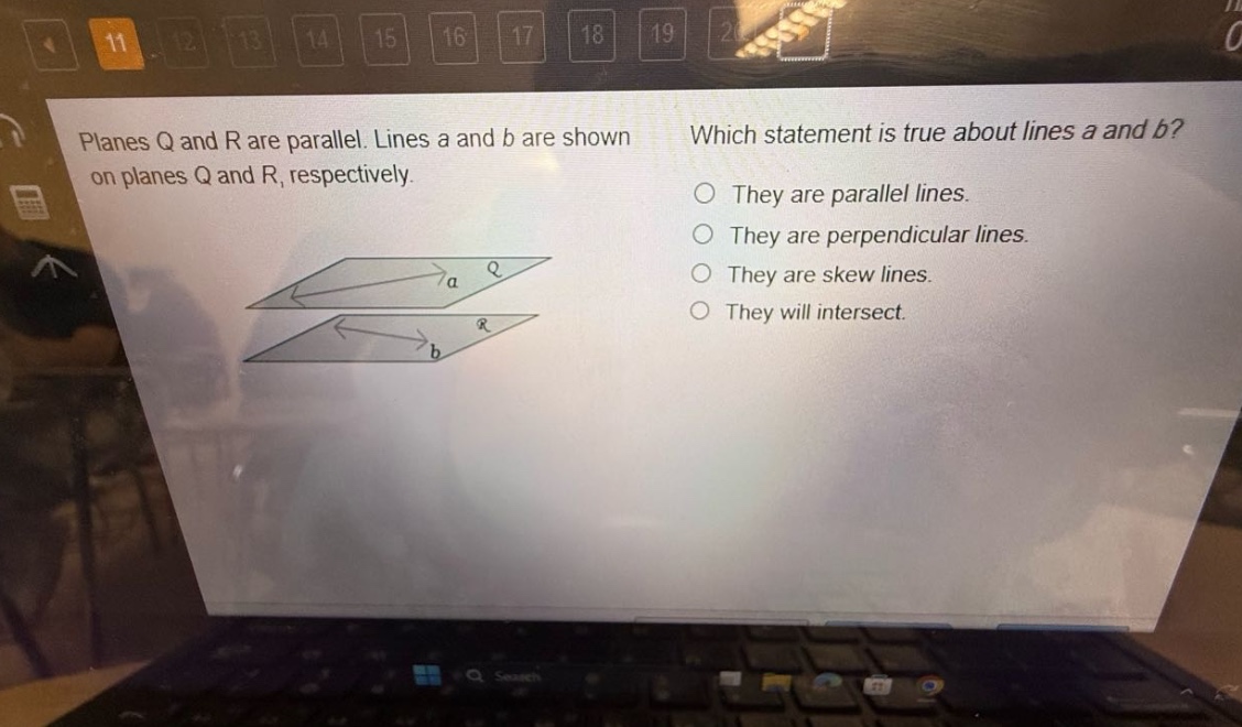 planes q and r are parallel. lines a and b are shown on planes q and r, respectively. which statement is true about lines a and b? they are parallel lines. they are perpendicular lines. they are skew lines. they will intersect.