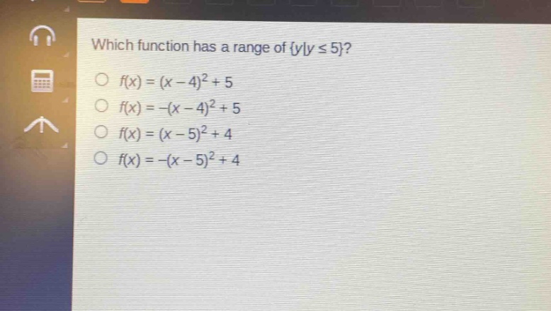 which function has a range of {y|y ≤ 5}?\n○ f(x)=(x - 4)^2+5\n○ f(x)=-(x - 4)^2+5\n○ f(x)=(x - 5)^2+4\n○ f(x)=-(x - 5)^2+4