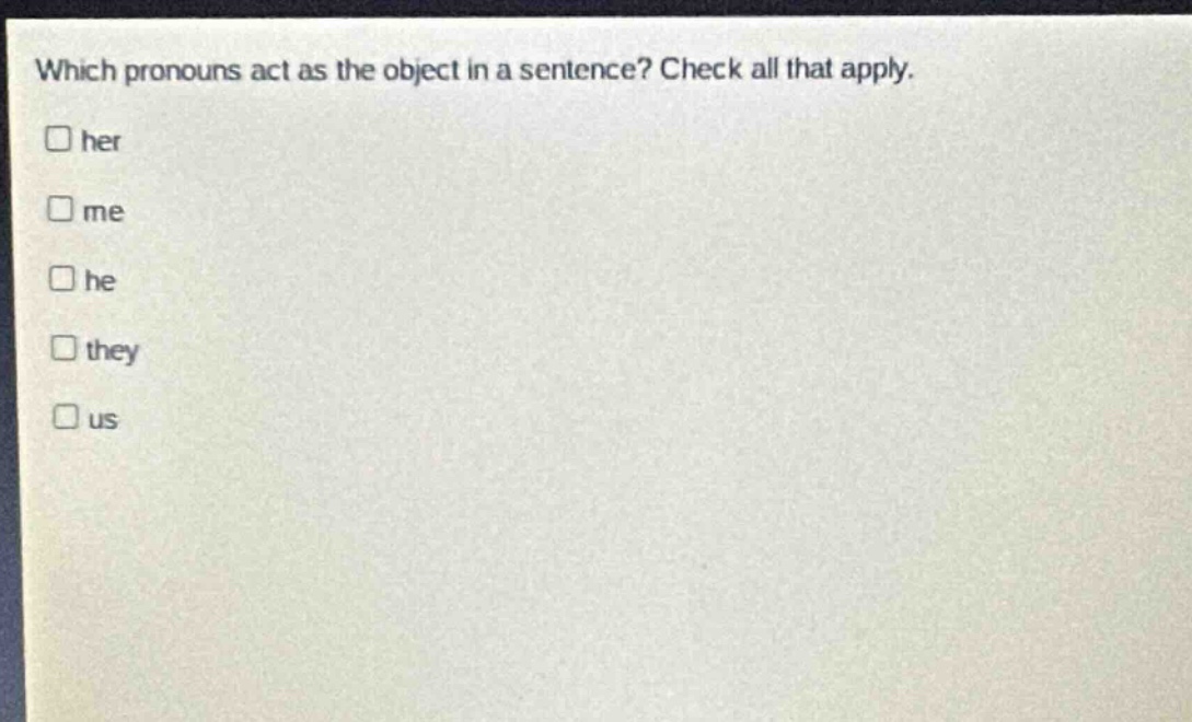 which pronouns act as the object in a sentence? check all that apply. her me he they us