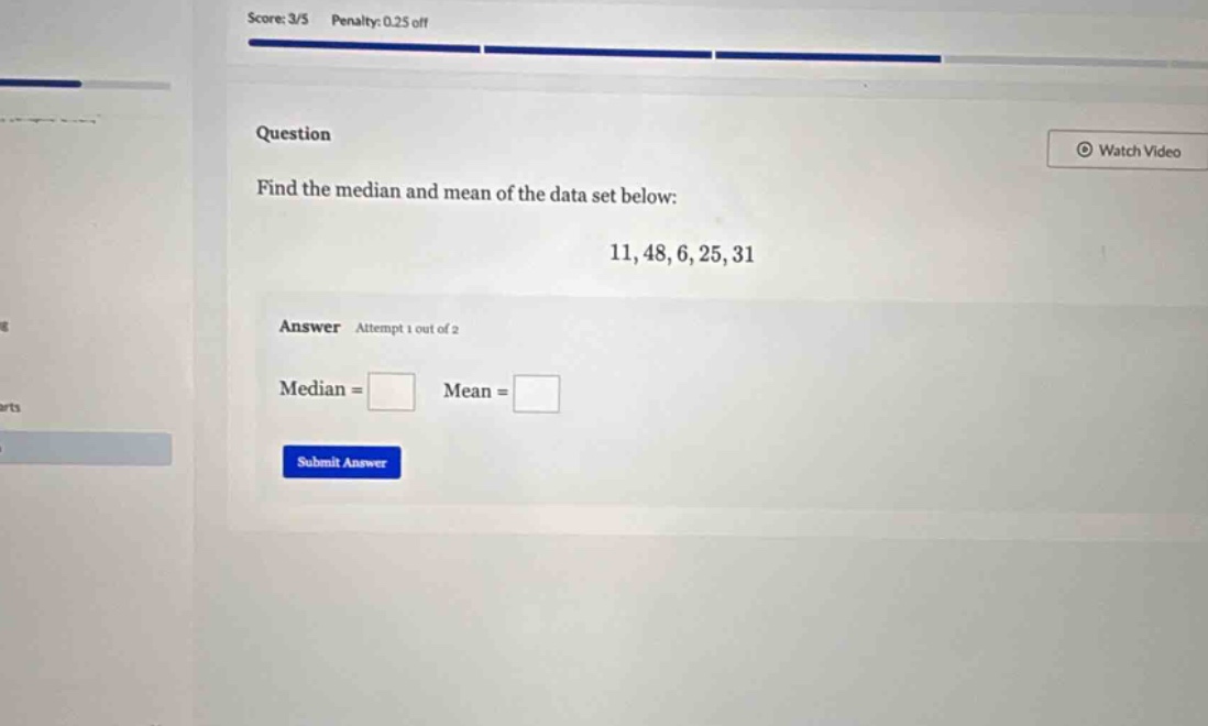question find the median and mean of the data set below: 11,48,6,25,31 answer attempt 1 out of 2 median = mean = submit answer