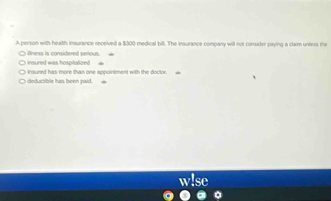 a person with health insurance received a $300 medical bill. the insurance company will not consider paying a claim unless the illness is considered serious. insured was hospitalized insured has more than one appointment with the doctor. deductible has been paid.