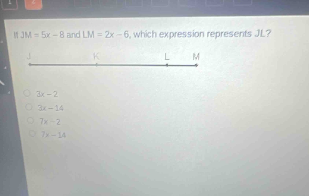 if jm = 5x - 8 and lm = 2x - 6, which expression represents jl? j k l m 3x - 2 3x - 14 7x - 2 7x - 14