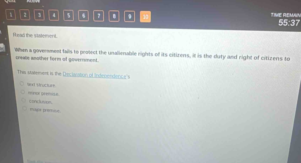 read the statement. when a government fails to protect the unalienable rights of its citizens, it is the duty and right of citizens to create another form of government. this statement is the declaration of independences text structure. minor premise. conclusion. major premise.