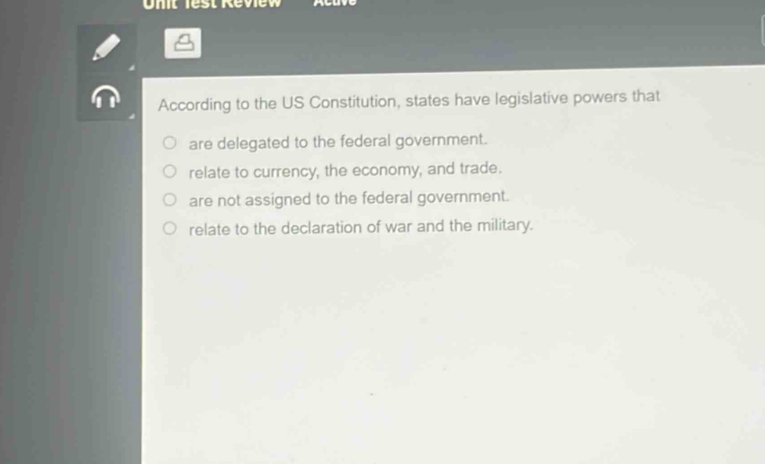 according to the us constitution, states have legislative powers that are delegated to the federal government. relate to currency, the economy, and trade. are not assigned to the federal government. relate to the declaration of war and the military.