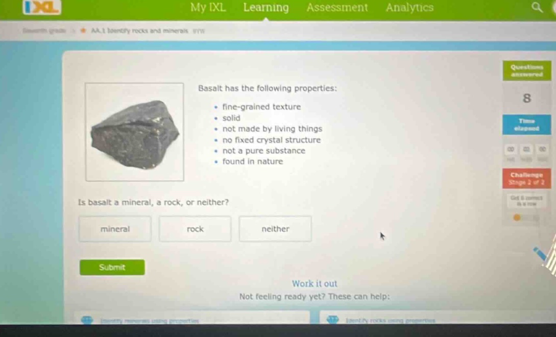 basalt has the following properties: - fine - grained texture - solid - not made by living things - no fixed crystal structure - not a pure substance - found in nature. is basalt a mineral, a rock, or neither? mineral rock neither