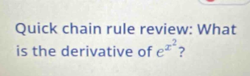 quick chain rule review: what is the derivative of e^x^2?