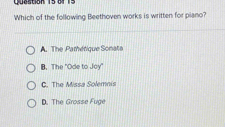 question 15 of 15 which of the following beethoven works is written for piano? a. the pathétique sonata b. the \ode to joy\ c. the missa solemnis d. the grosse fuge