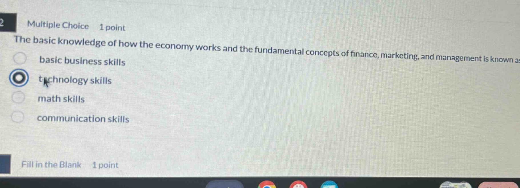 multiple choice 1 point the basic knowledge of how the economy works and the fundamental concepts of finance, marketing, and management is known as basic business skills technology skills math skills communication skills fill in the blank 1 point