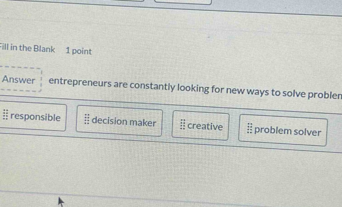 fill in the blank 1 point answer entrepreneurs are constantly looking for new ways to solve problem responsible decision maker creative problem solver