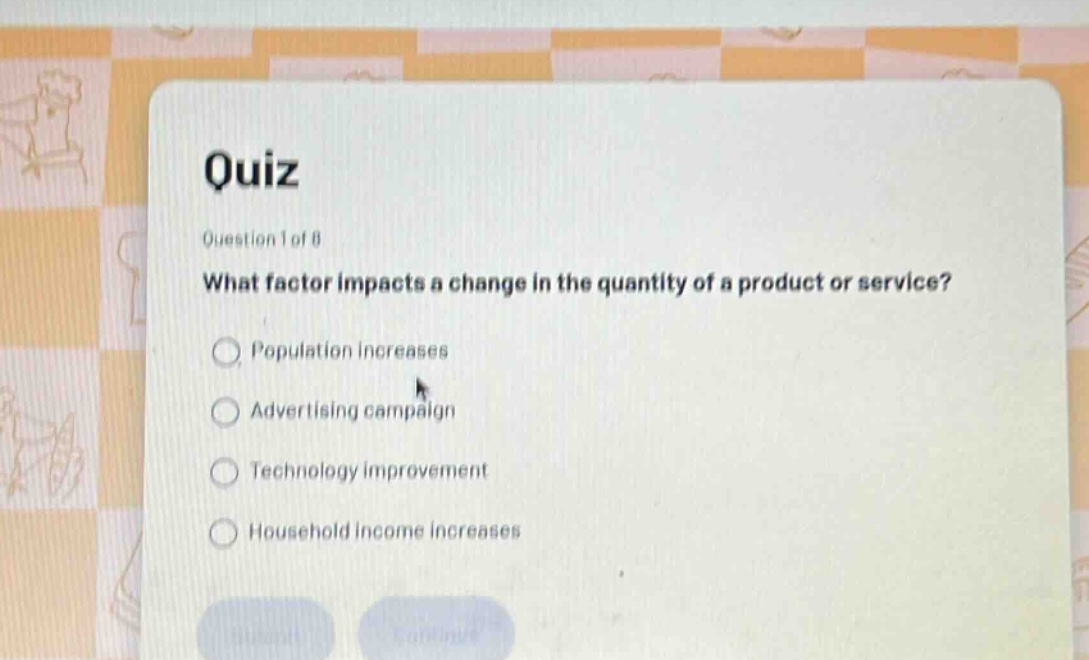 quiz question 1 of 8 what factor impacts a change in the quantity of a product or service? population increases advertising campaign technology improvement household income increases