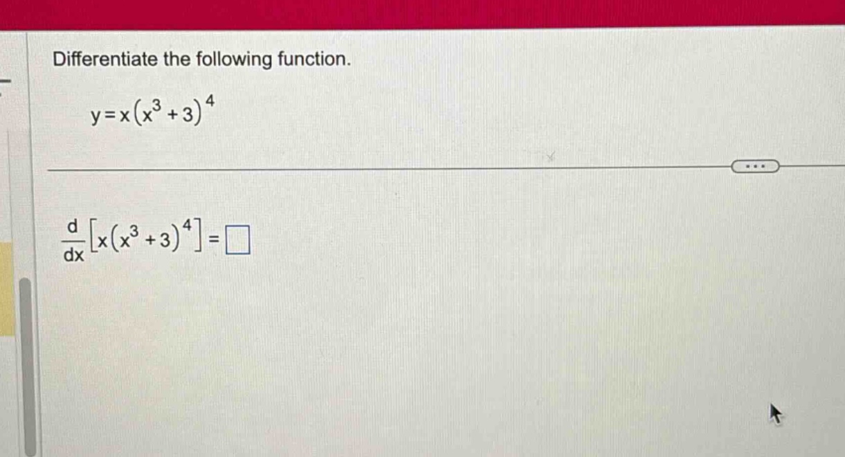 differentiate the following function. y = x(x³ + 3)⁴ d/dxx(x³ + 3)⁴ = □