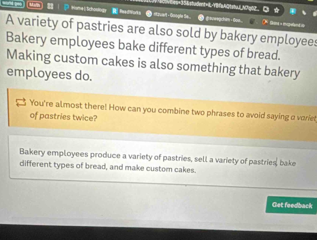 a variety of pastries are also sold by bakery employees. bakery employees bake different types of bread. making custom cakes is also something that bakery employees do. youre almost there! how can you combine two phrases to avoid saying a variety of pastries twice? bakery employees produce a variety of pastries, sell a variety of pastries, bake different types of bread, and make custom cakes.
