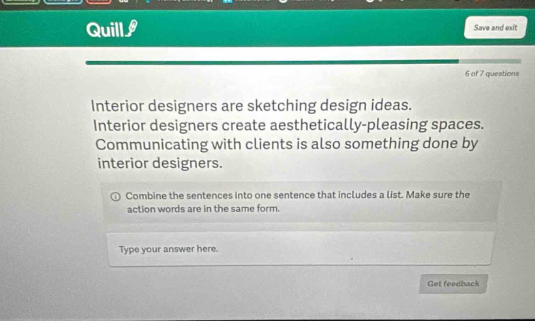 interior designers are sketching design ideas. interior designers create aesthetically - pleasing spaces. communicating with clients is also something done by interior designers. combine the sentences into one sentence that includes a list. make sure the action words are in the same form. type your answer here.